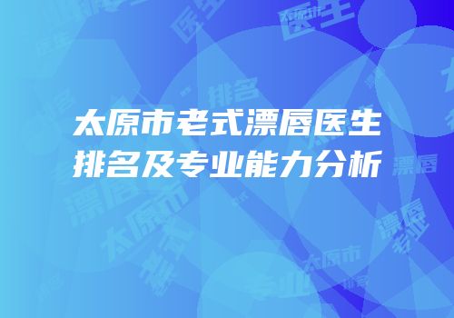 太原市老式漂唇医生排名及专业能力分析