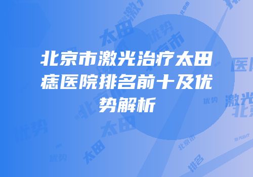 北京市激光治疗太田痣医院排名前十及优势解析