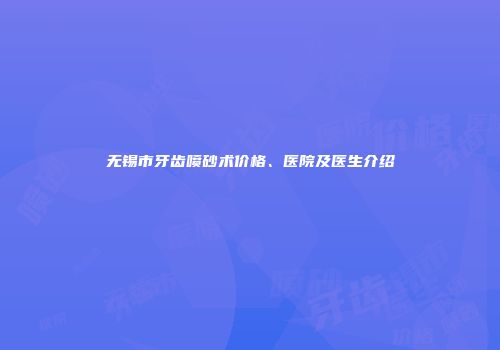 无锡市牙齿喷砂术价格、医院及医生介绍