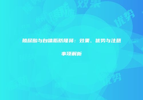 玻尿酸与自体脂肪隆鼻：效果、优势与注意事项解析