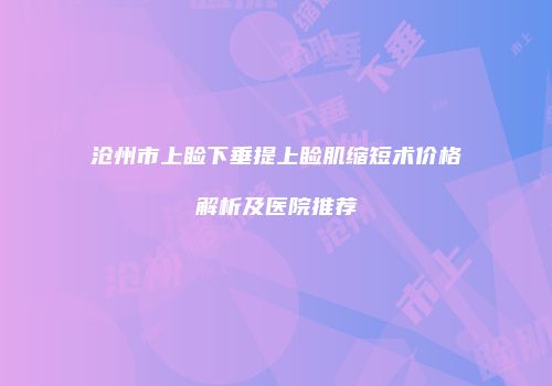 沧州市上睑下垂提上睑肌缩短术价格解析及医院推荐