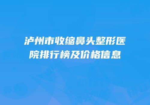 泸州市收缩鼻头整形医院排行榜及价格信息