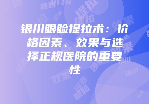 银川眼睑提拉术：价格因素、效果与选择正规医院的重要性