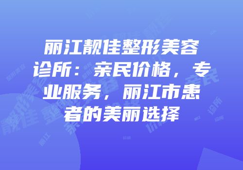 丽江靓佳整形美容诊所：亲民价格，专业服务，丽江市患者的美丽选择