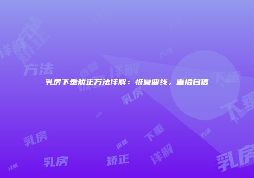 乳房下垂矫正方法详解：恢复曲线，重拾自信