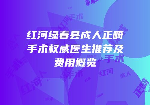 红河绿春县成人正畸手术权威医生推荐及费用概览