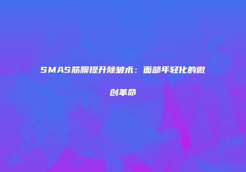SMAS筋膜提升除皱术：面部年轻化的微创革命