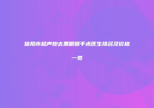 信阳市超声炮去黑眼圈手术医生排名及价格一览