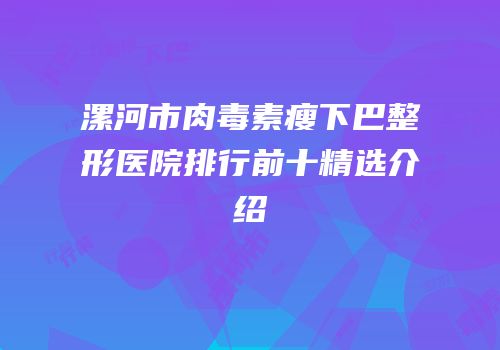 漯河市肉毒素瘦下巴整形医院排行前十精选介绍
