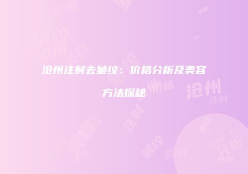 沧州注射去皱纹：价格分析及美容方法探秘