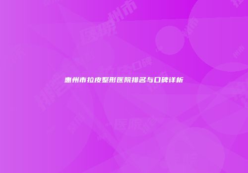 惠州市拉皮整形医院排名与口碑详析