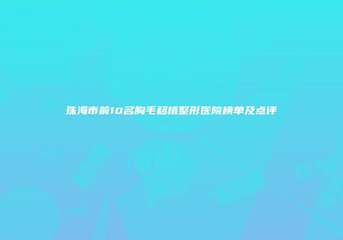 珠海市前10名胸毛移植整形医院榜单及点评