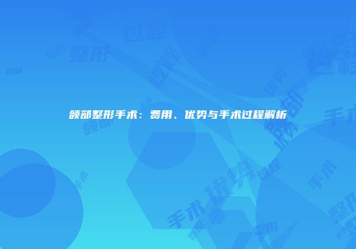 颌部整形手术：费用、优势与手术过程解析