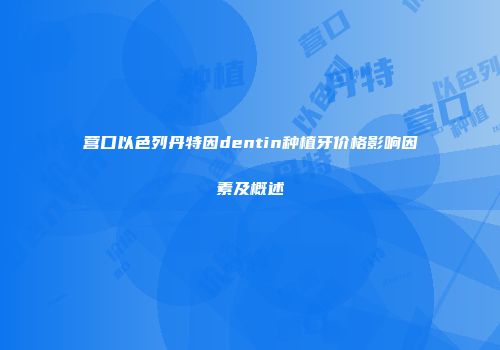 营口以色列丹特因dentin种植牙价格影响因素及概述