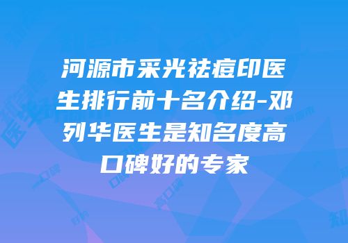 河源市采光祛痘印医生排行前十名介绍-邓列华医生是知名度高口碑好的专家