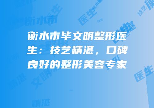 衡水市毕文明整形医生：技艺精湛，口碑良好的整形美容专家
