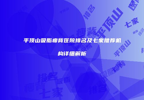 平顶山吸脂瘦背医院排名及七家推荐机构详细解析