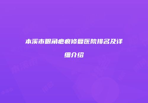 本溪市眼角疤痕修复医院排名及详细介绍