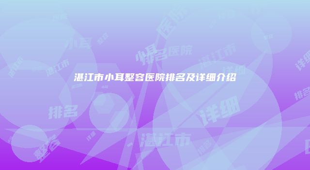湛江市小耳整容医院排名及详细介绍