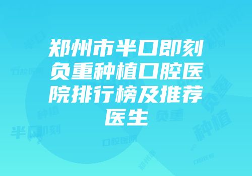 郑州市半口即刻负重种植口腔医院排行榜及推荐医生