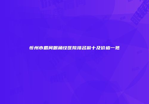 忻州市眉间眼角纹医院排名前十及价格一览