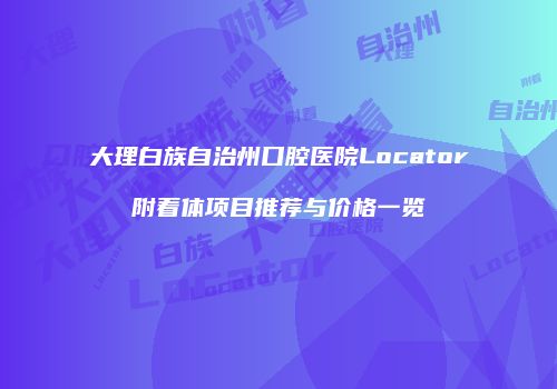 大理白族自治州口腔医院Locator附着体项目推荐与价格一览