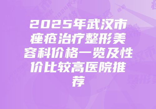 2025年武汉市痤疮治疗整形美容科价格一览及性价比较高医院推荐