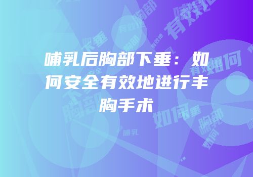 哺乳后胸部下垂：如何安全有效地进行丰胸手术