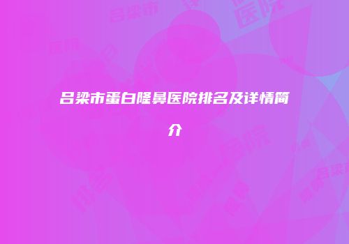 吕梁市蛋白隆鼻医院排名及详情简介