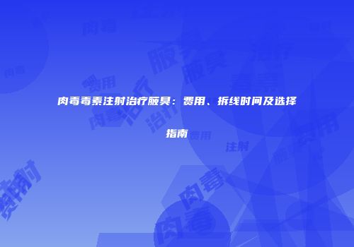 肉毒毒素注射治疗腋臭：费用、拆线时间及选择指南