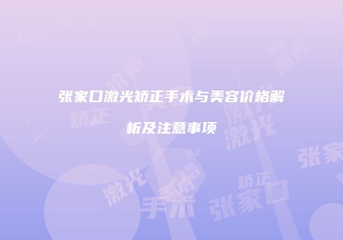 张家口激光矫正手术与美容价格解析及注意事项