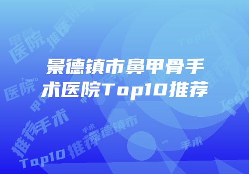 景德镇市鼻甲骨手术医院Top10推荐