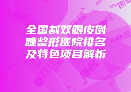 全国割双眼皮倒睫整形医院排名及特色项目解析