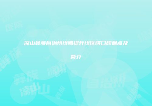 凉山彝族自治州线雕提升线医院口碑盘点及简介