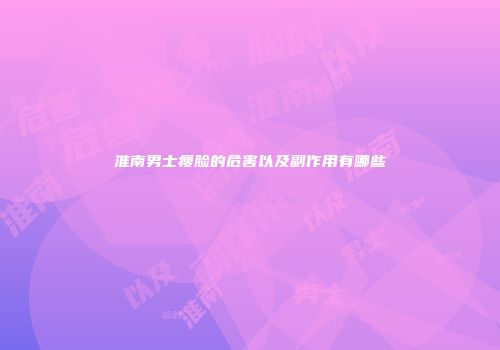 淮南男士瘦脸的危害以及副作用有哪些