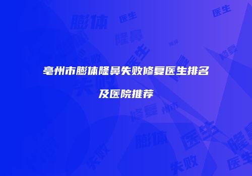 亳州市膨体隆鼻失败修复医生排名及医院推荐