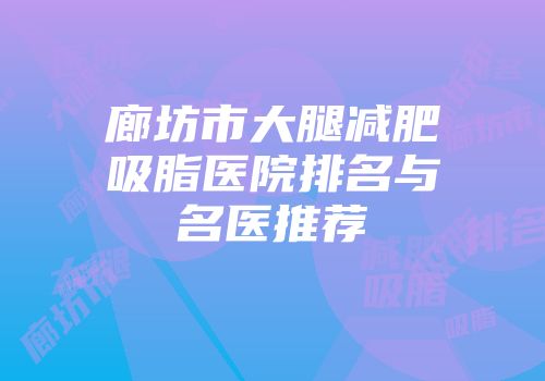 廊坊市大腿减肥吸脂医院排名与名医推荐