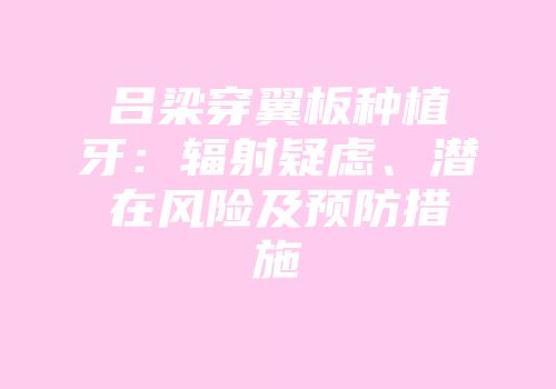 吕梁穿翼板种植牙：辐射疑虑、潜在风险及预防措施