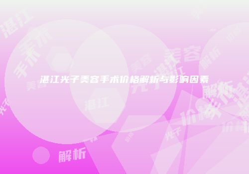 湛江光子美容手术价格解析与影响因素