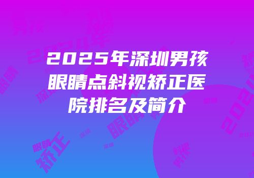 2025年深圳男孩眼睛点斜视矫正医院排名及简介