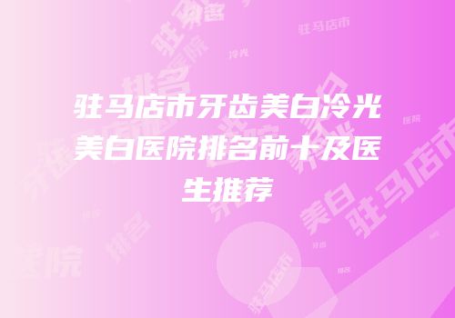 驻马店市牙齿美白冷光美白医院排名前十及医生推荐