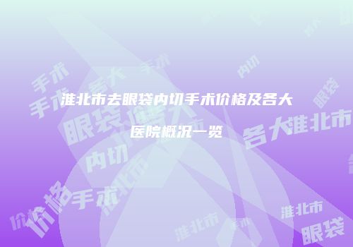 淮北市去眼袋内切手术价格及各大医院概况一览