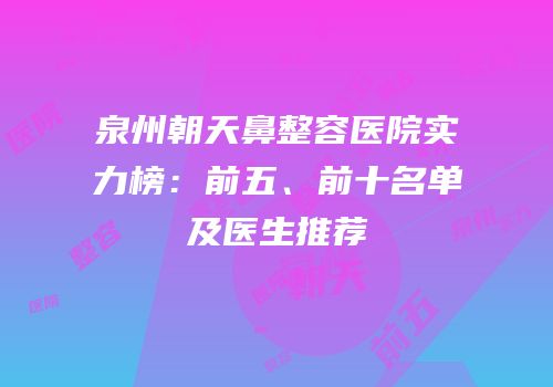泉州朝天鼻整容医院实力榜：前五、前十名单及医生推荐