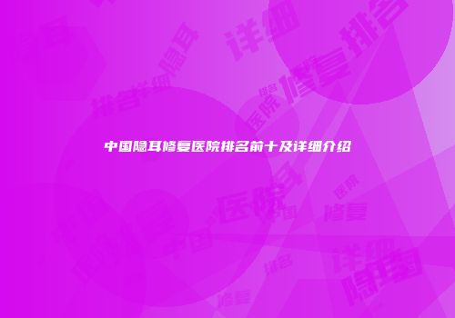 中国隐耳修复医院排名前十及详细介绍