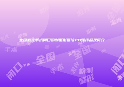 全国激光手术闭口粉刺整形医院20强排名及简介