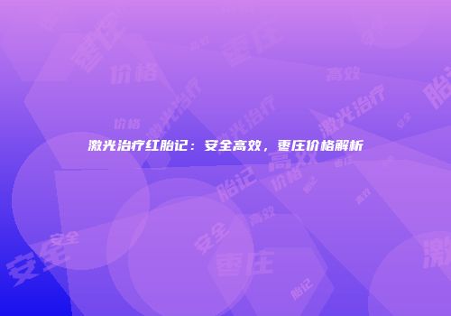 激光治疗红胎记：安全高效，枣庄价格解析