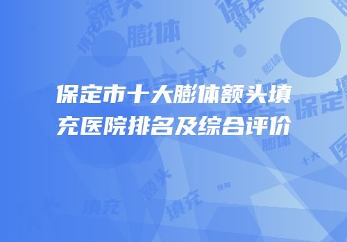 保定市十大膨体额头填充医院排名及综合评价