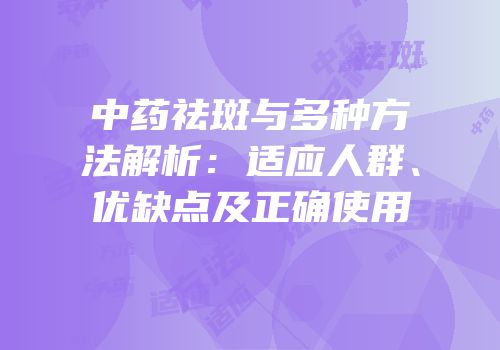中药祛斑与多种方法解析：适应人群、优缺点及正确使用