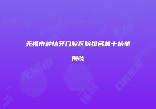 无锡市种植牙口腔医院排名前十榜单揭晓