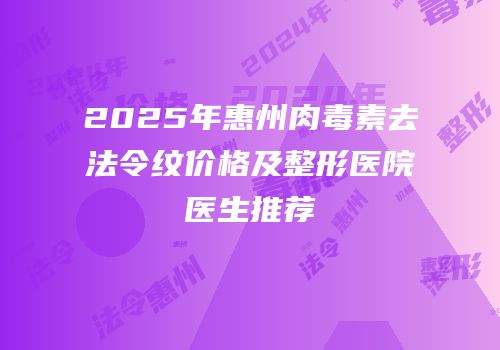 2025年惠州肉毒素去法令纹价格及整形医院医生推荐
